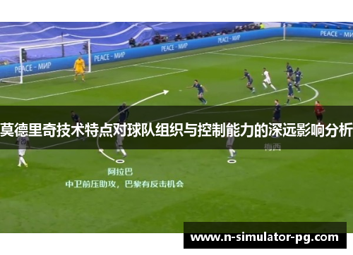 莫德里奇技术特点对球队组织与控制能力的深远影响分析