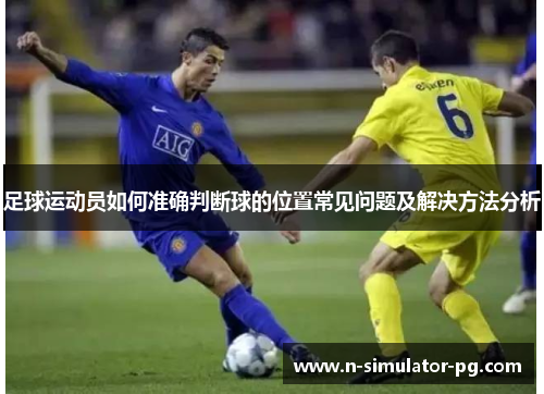 足球运动员如何准确判断球的位置常见问题及解决方法分析
