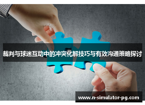 裁判与球迷互动中的冲突化解技巧与有效沟通策略探讨 裁判与球迷互动中的冲突化解技巧与有效沟通策略探讨