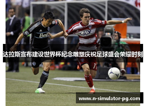 达拉斯宣布建设世界杯纪念雕塑庆祝足球盛会荣耀时刻